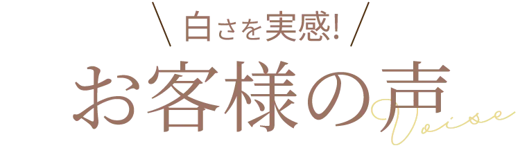 白さを実感! お客様の声